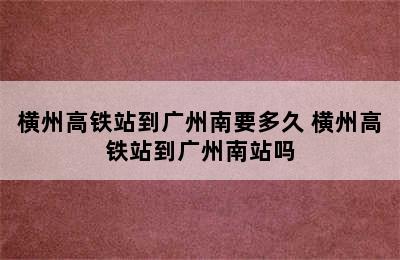 横州高铁站到广州南要多久 横州高铁站到广州南站吗